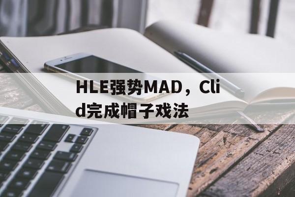 IM Sport-HLE强势MAD，Clid完成帽子戏法